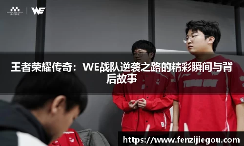 王者荣耀传奇：WE战队逆袭之路的精彩瞬间与背后故事